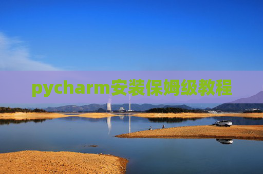 pycharm安装保姆级教程 pycharm安装保姆级教程